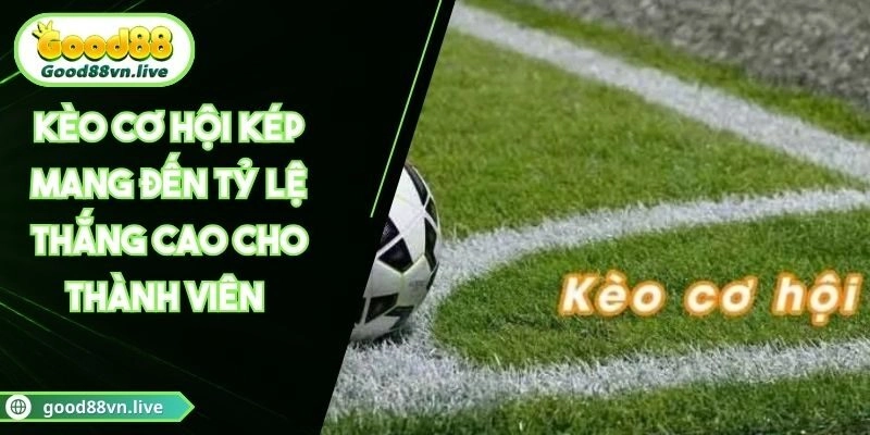 Kèo Cơ Hội Kép Mang Đến Tỷ Lệ Thắng Cao Cho Thành Viên 