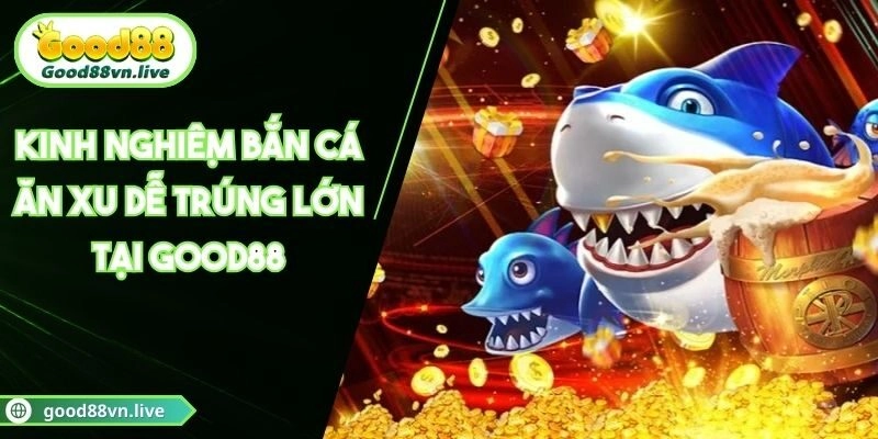 Kinh Nghiệm Bắn Cá Ăn Xu Dễ Trúng Lớn Tại Good88