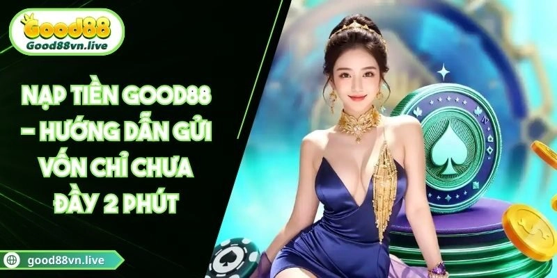 Nạp Tiền Good88 - Hướng Dẫn Gửi Vốn Chỉ Chưa Đầy 2 Phút