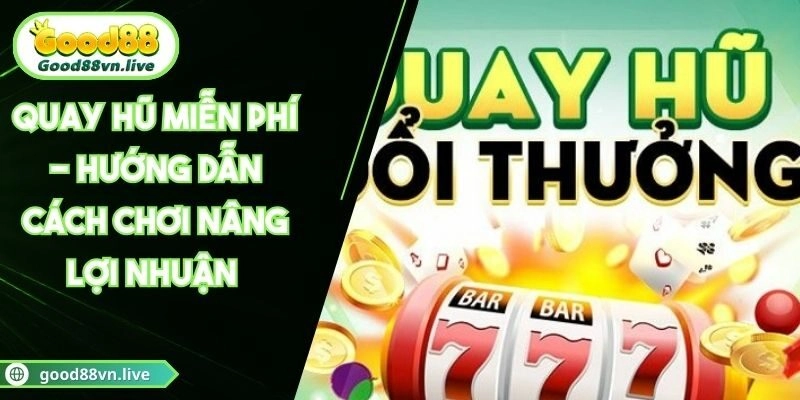 Quay Hũ Miễn Phí – Hướng Dẫn Cách Chơi Nâng Lợi Nhuận 