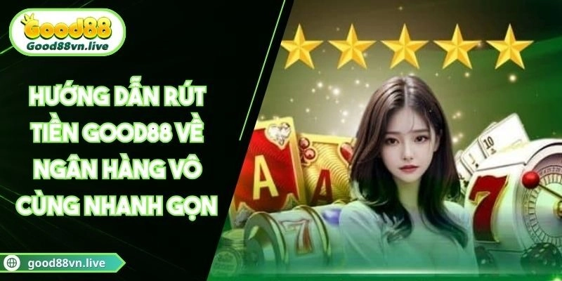Hướng Dẫn Rút Tiền Good88 Về Ngân Hàng Vô Cùng Nhanh Gọn