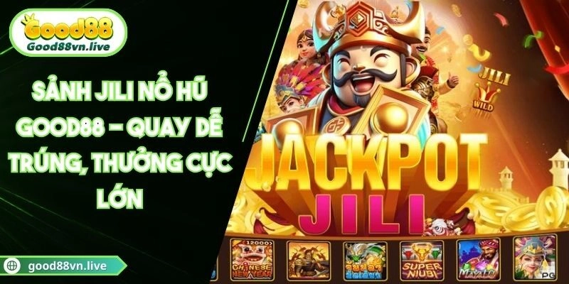 Sảnh Jili Nổ Hũ Good88 – Quay Dễ Trúng, Thưởng Cực Lớn