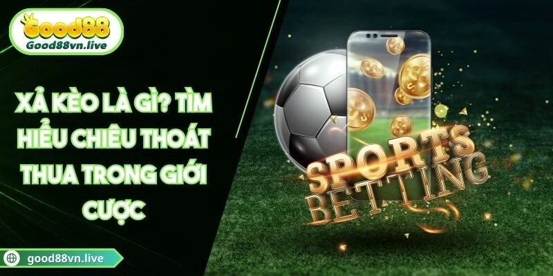 Xả Kèo Là Gì? Tìm Hiểu Chiêu Thoát Thua Trong Giới Cược
